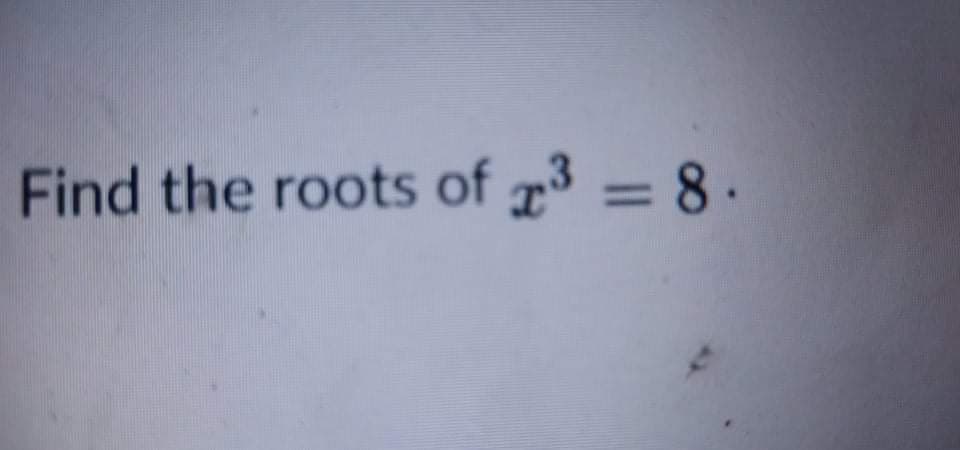 Find the roots of 3 = 8 ·
%3D
