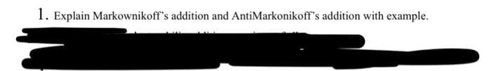 1. Explain Markownikoff's addition and AntiMarkonikoff's addition with example.