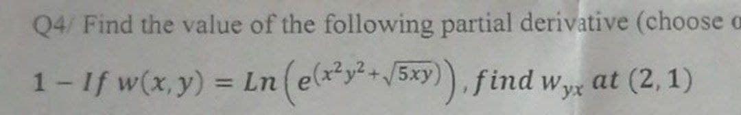 Q4/ Find the value of the following partial derivative (choose a
1-If w(x,y)
= Ln (el*y*+/
5xy)), find wyx
at (2,1)
