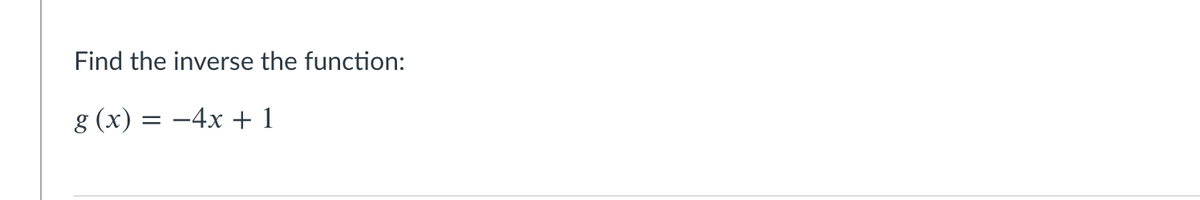 Find the inverse the function:
g (x) = -4x + 1

