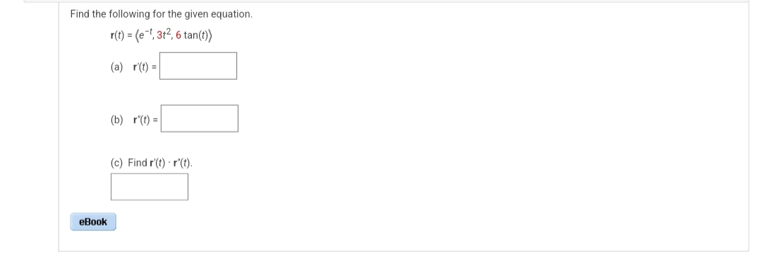 Find the following for the given equation.
r(t) = (e-t, 3t2, 6 tan(t))
(a) r(t) =
eBook
(b) r(t) =
(c) Find r(t) r(t).
