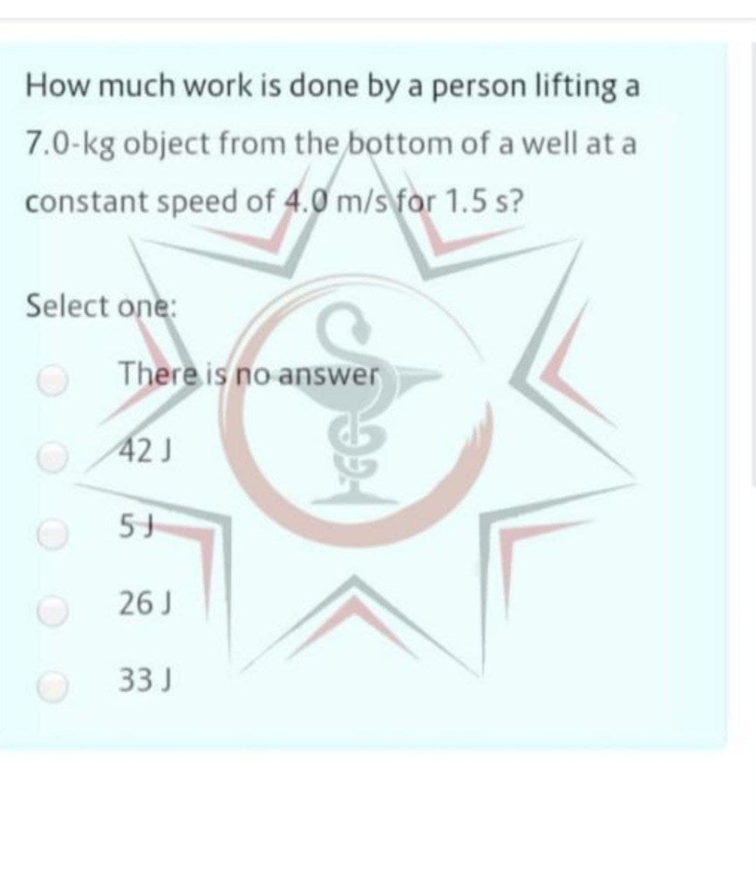 How much work is done by a person lifting a
7.0-kg object from the bottom of a well at a
constant speed of 4.0 m/s for 1.5 s?
Select one:
There is no answer
42J
5J
26 J
33 J
