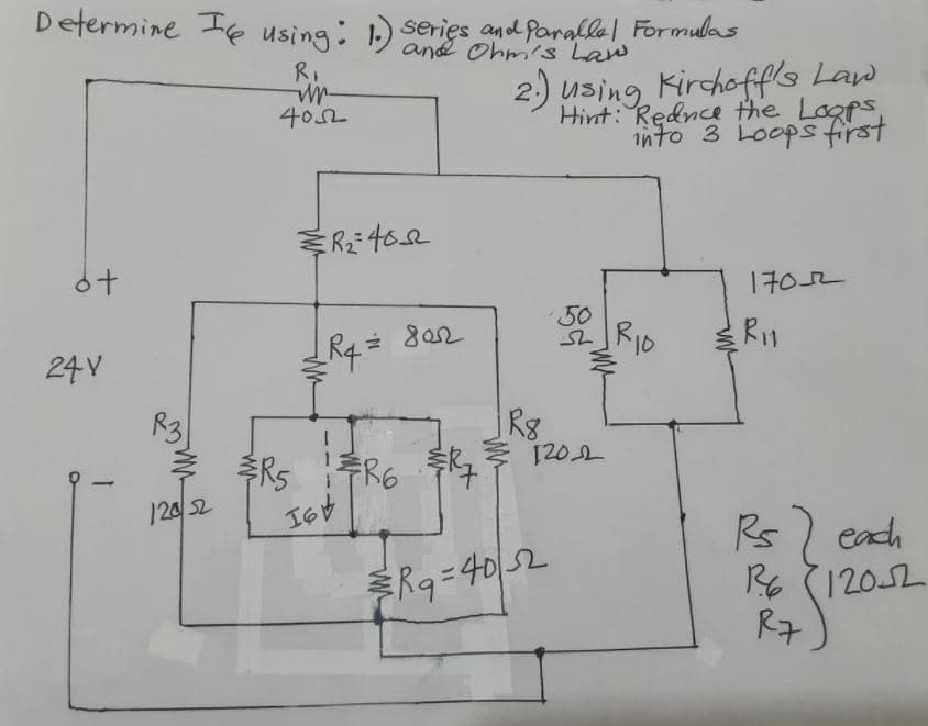 Determine Te using: 1) serięs and Paralle| Formulas
and Ohm's Law
R.
2.) using Kirchoff's Law
Hint: Rednce the Logps
402
into 3 Loopsfirst
1702
50
24 V
R8
1202
추Rs
124 52
FR6
Rs) each
RE (12052
R7
Rg = 40 2
