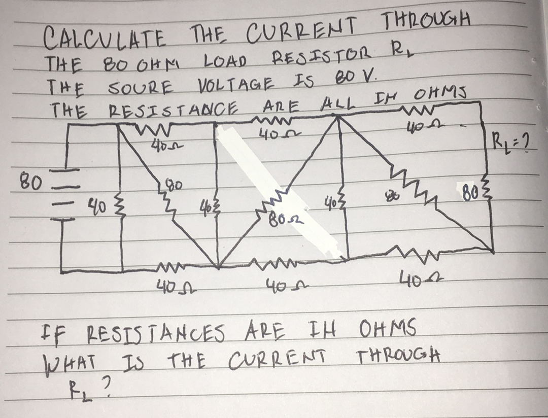 CALCULATE THE CURRENT THROUGH
THE 80 OH M
THE SOURE VOLTAGE Is Bo V.
THE RESISTANCE
LOAD RESISTOR R
ARE ALL IM OHMS
40~
80
40 2
43
403
802
802
400
IF RESIS TANCES ARE IH OH MS
WHAT
Is THE CURRENT
THROUGH
