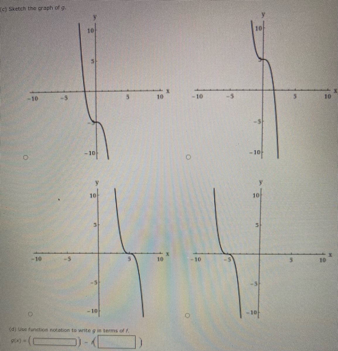 c) Sketch the graph .of g.
10
10
10
10
-10,
10
10
-10
10
10
-10
-10
(d) Use function notation to write g in terms of /.
-(x16
