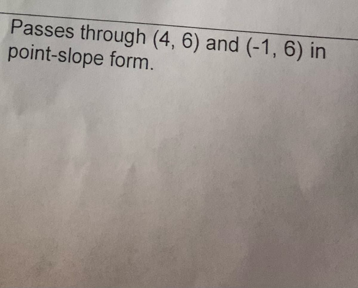 Passes through (4, 6) and (-1, 6) in
point-slope form.