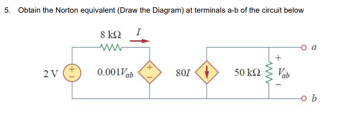 5. Obtain the Norton equivalent (Draw the Diagram) at terminals a-b of the circuit below
8 k2
I
o a
2 V (+
0.001Vab
801 (
50 k2
Vab
b
