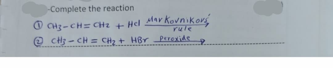 -Complete the reaction
O CH3-CH= CHz + Hcl MarKovnikové
rule
O CH3-CH = CH2 + HBr Peroxide
%3D
