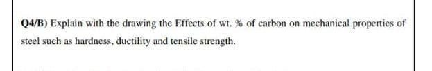 Q4/B) Explain with the drawing the Effects of wt. % of carbon on mechanical properties of
steel such as hardness, ductility and tensile strength.
