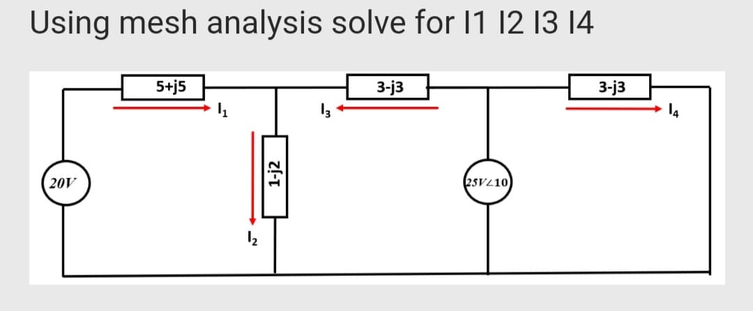 Using mesh analysis solve for 1 12 13 14
5+j5
3-j3
3-j3
14
20V
(25VL10
1-j2
