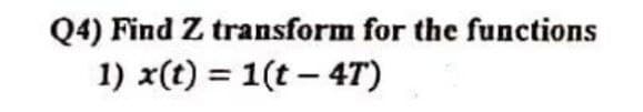 Q4) Find Z transform for the functions
1) x(t) = 1(t – 4T)
