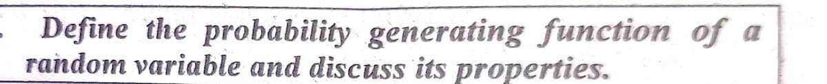 Define the probability generating function of a
random variable and discuss its properties.
