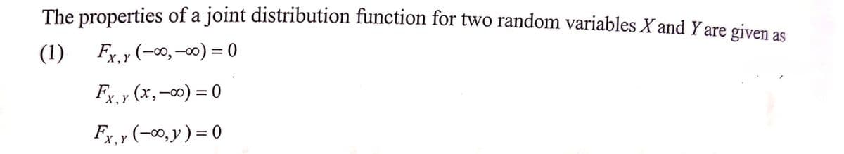 The properties of a joint distribution function for two random variables X and Y are given as
(1) Fx.y (-∞, -∞0) = 0
FX,Y
Fx. y (x,-∞0) = 0
Fx,y (-∞, y) = 0
X, Y