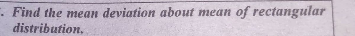 . Find the mean deviation about mean of rectangular
distribution.
