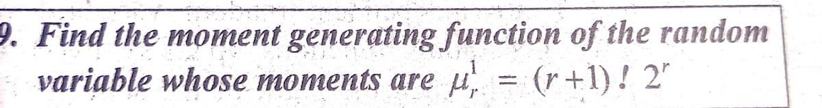 9. Find the moment generating function of the random
variable whose moments are u = (r+1)! 2"

