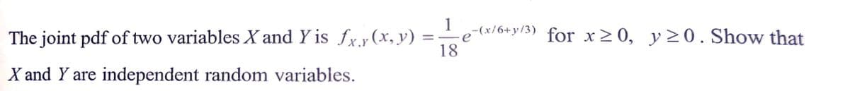 The joint pdf of two variables X and Y is fxy(x, y)
=
X and Y are independent random variables.
1
e-(x/6+y/3) for x ≥ 0, y ≥0. Show that
18