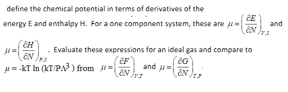 define the chemical potential in terms of derivatives of the
ĈE
energy E and enthalpy H. For a one component system, these are u=
ON
and
Evaluate these expressions for an ideal gas and compare to
ON
µ = -kT In (kT/PA³ ) from H=|
P,s
OF
and
|= 1
TP
ON
v.r
