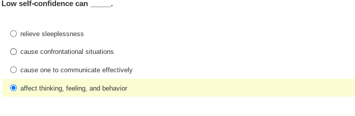 Low self-confidence can
relieve sleeplessness
cause confrontational situations
cause one to communicate effectively
affect thinking, feeling, and behavior