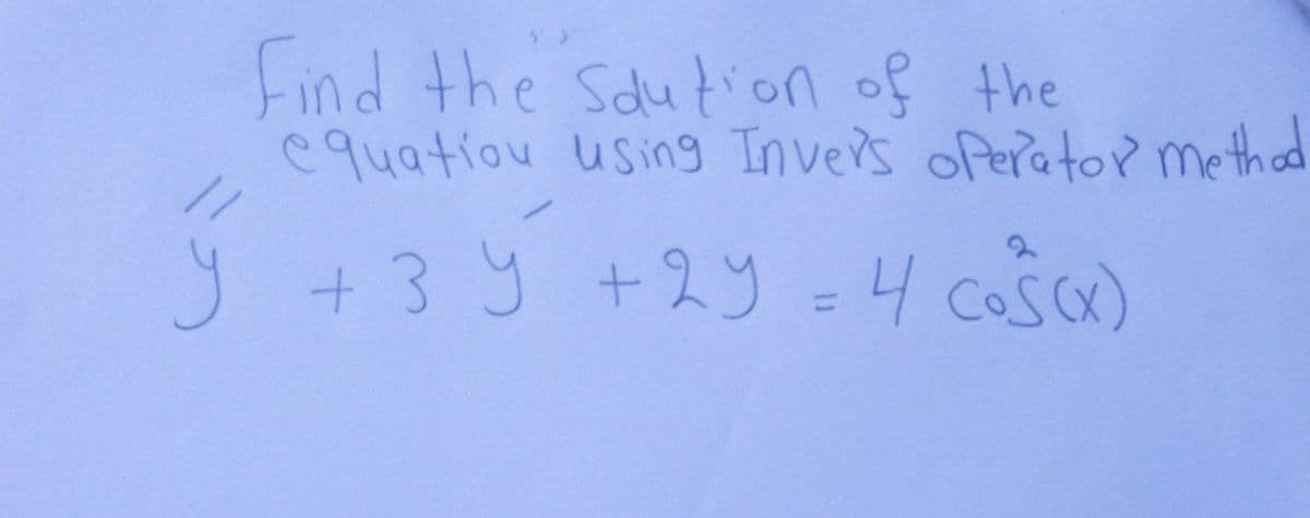 Find the Soution of the
equation using Inver's operator method
y + 3y + 2y = 4 cos(x)
+3