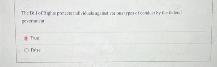 The Bill of Rights protects individuals against various types of conduct by the federal
government.
True
O False