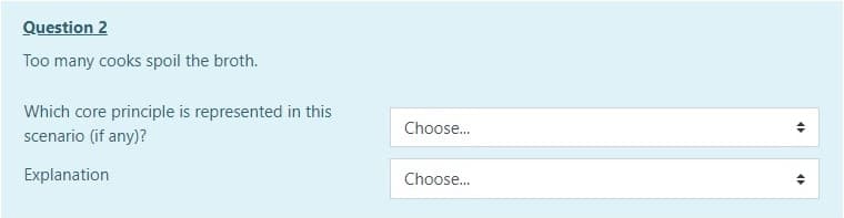 Question 2
Too many cooks spoil the broth.
Which core principle is represented in this
scenario (if any)?
Explanation
Choose...
Choose...
4
4)