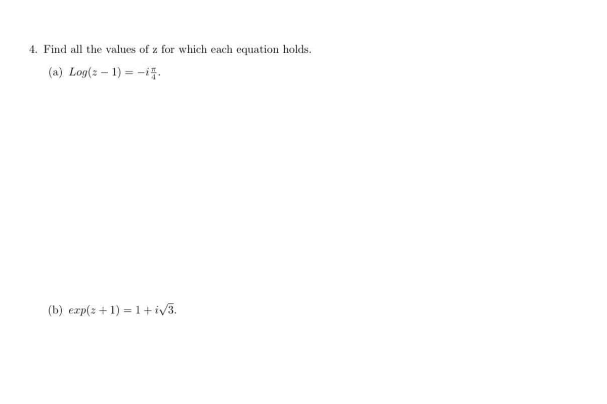 4. Find all the values of z for which each equation holds.
(a) Log(z – 1) = -i.
(b) exp(z+1) = 1+iv3.
