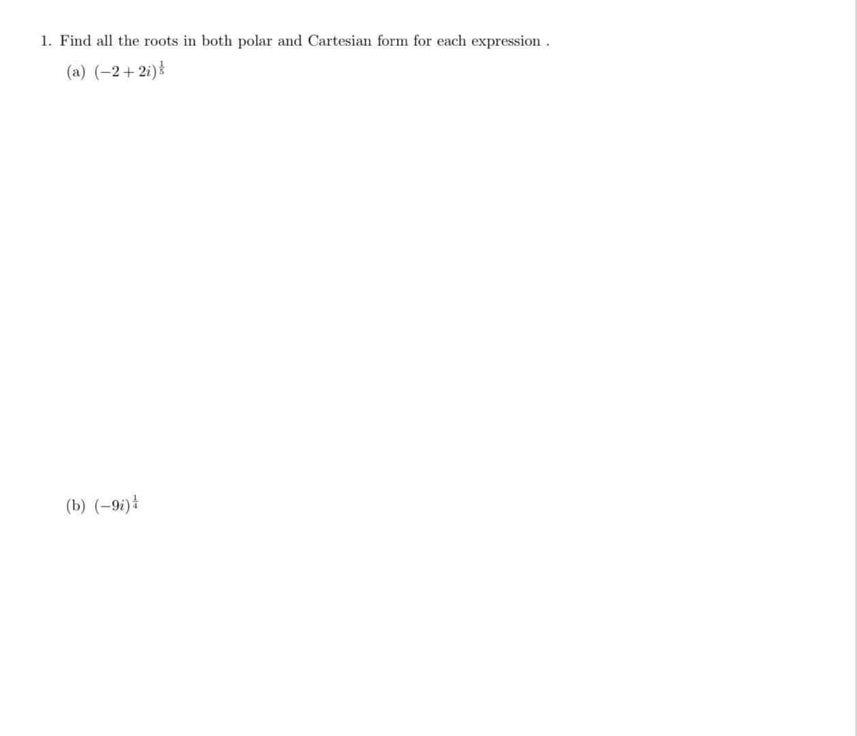 1. Find all the roots in both polar and Cartesian form for each expression
(a) (–2+2i)}
(b) (-9i)
