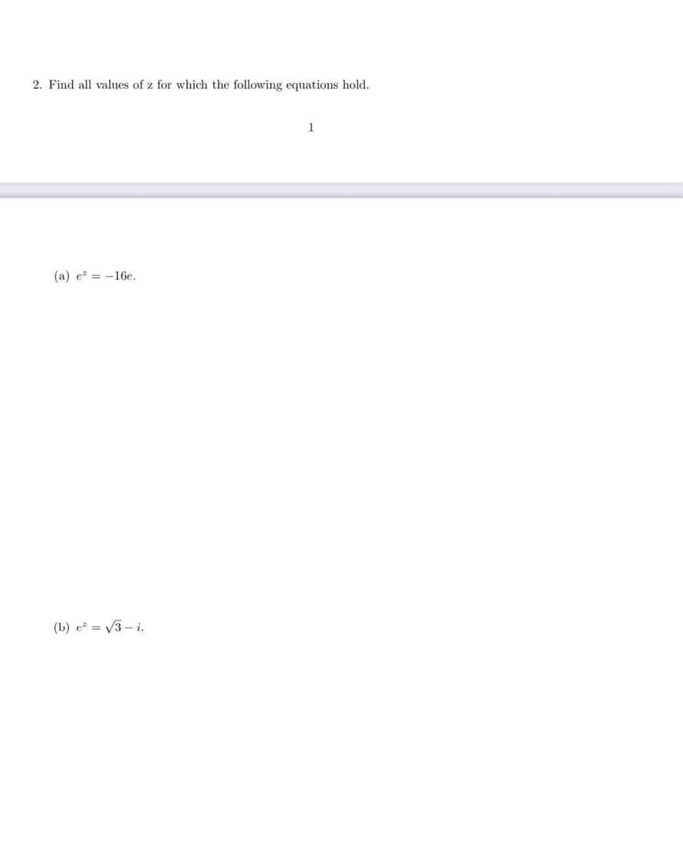 2. Find all values of z for which the following equations hold.
1
(a) e = -16e.
(b) e = V3 – i.
