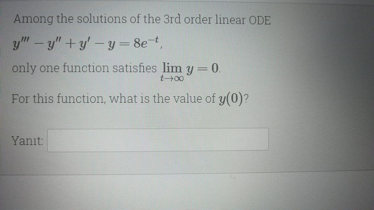 Among the solutions of the 3rd order linear ODE
y" – y" +y' – y = 8et
t.
only one function satisfies lim y = 0
t->00
For this function, what is the value of y(0)?
Yanıt:
