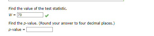 Find the value of the test statistic.
W = 70
Find the p-value. (Round your answer to four decimal places.)
p-value =