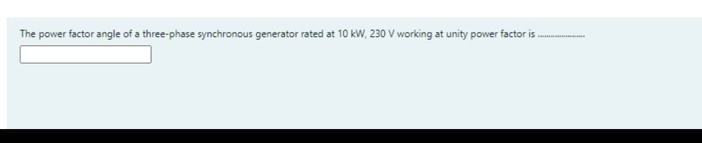 The power factor angle of a three-phase synchronous generator rated at 10 kW, 230 V working at unity power factor is ...
