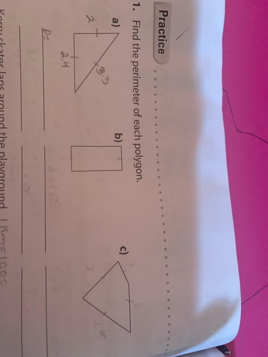 Practice
..
1. Find the perimeter of each polygon.
a)
b)
c)
3-3
25
2,4
the playar
