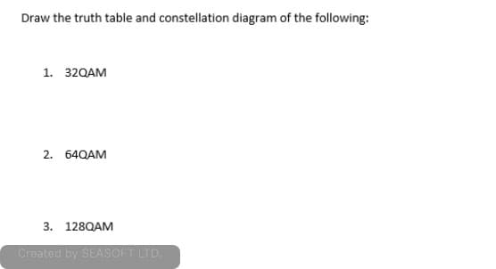 Draw the truth table and constellation diagram of the following:
1. 32QAM
2. 64QAM
3. 128QAM
Created by SEASOFT LTD.
