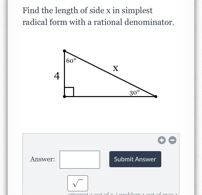 Find the length of side x in simplest
radical form with a rational denominator.
60°
X
4
300
Answer:
Submit Answer
attompt 1. out of E /problom 1 out of nmay 1
