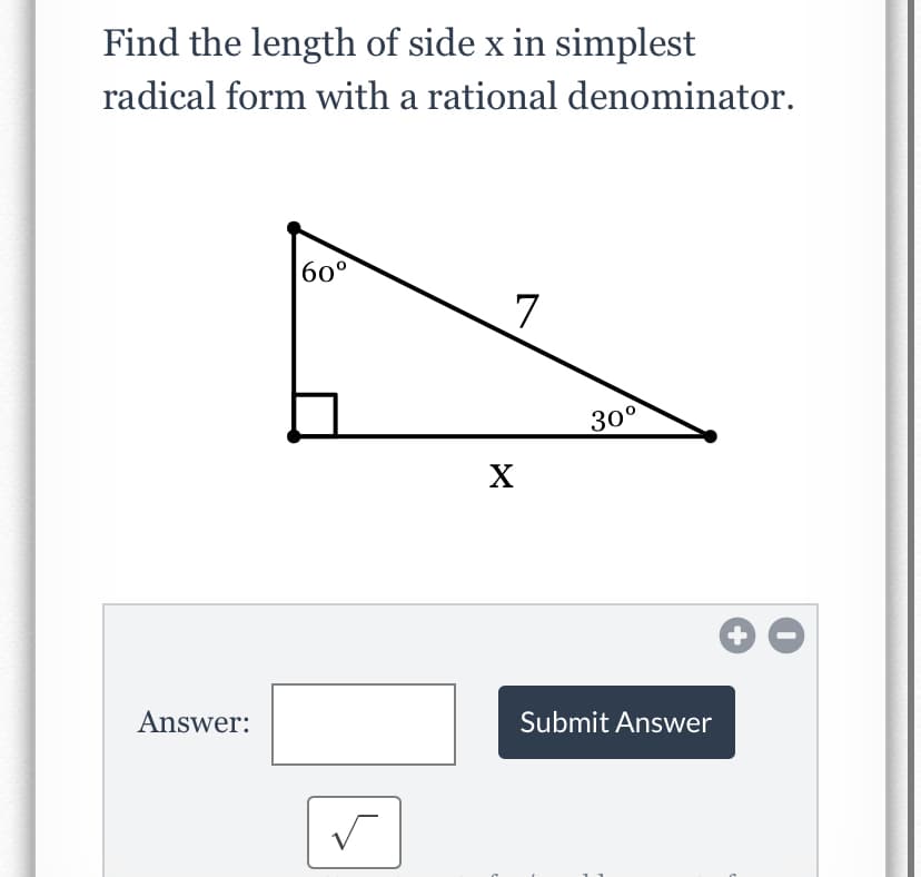 Find the length of side x in simplest
radical form with a rational denominator.
б0°
7
30°
Answer:
Submit Answer
+
