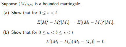 Suppose (Mt)t>o is a bounded martingale.
(a) Show that for 0 < s <t
(b) Show that for 0 <a<b< s <t
E[M² – M²|M₂] = E[(Mt — M₂)²|M₂].
E[(M₁M₂) (Mt - Ma)] = 0.