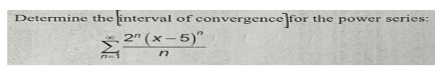 Determine the interval of convergence for the power series:
2" (x-5)"
n