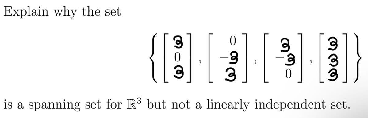 Explain why the set
3
0
3
3
-3
3
is a spanning set for R³ but not a linearly independent set.
9
3
0