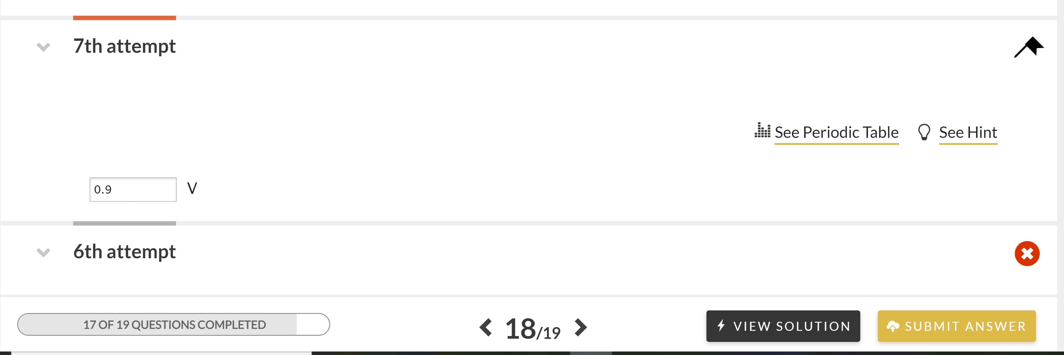 7th attempt
l See Periodic Table O See Hint
0.9
6th attempt
< 18/19 >
17 OF 19 QUESTIONS COMPLETED
4 VIEW SOLUTION
A SUBMIT ANSWER
