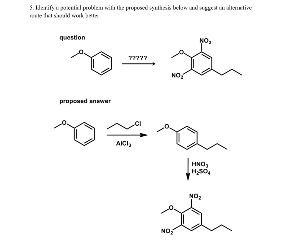 5. Identify a potential problem with the proposed synthesis below and suggest an alternative
route that should work better.
question
30-2
?????
proposed answer
AICI 3
NO₂
NO₂
HNO3
H₂SO4
NO₂
så
NO₂