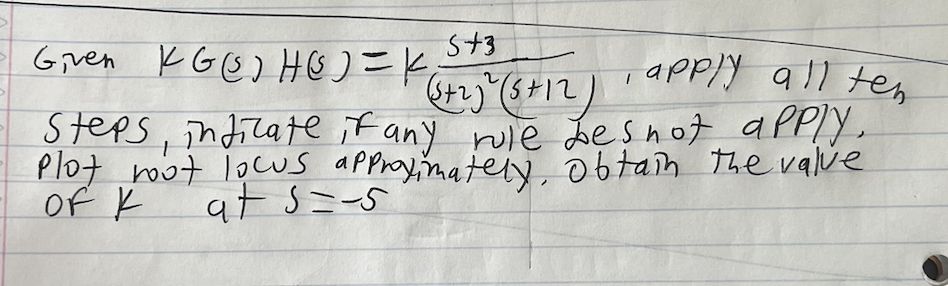 5+3
, apply all ten
(5+23² (5+12)
Steps, indicate if any rule bes not apply.
Plot root locus approximately obtain the valve
OF K
at s=-5
Given KG) H ( ) = K₂₁