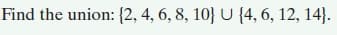 Find the union: {2, 4, 6, 8, 10} U {4, 6, 12, 14}.
