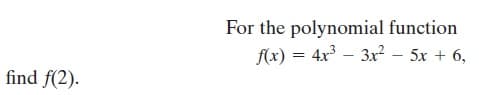 For the polynomial function
f(x) = 4x – 3x? – 5x + 6,
find f(2).
