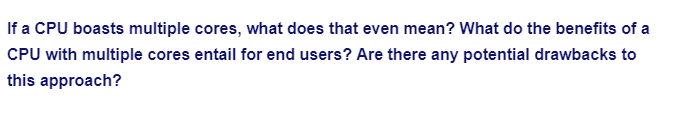 If a CPU boasts multiple cores, what does that even mean? What do the benefits of a
CPU with multiple cores entail for end users? Are there any potential drawbacks to
this approach?