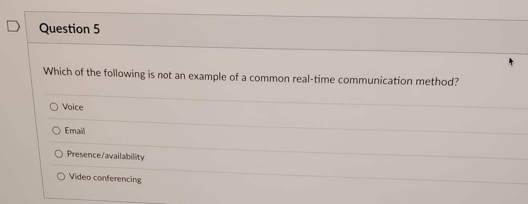 Question 5
Which of the following is not an example of a common real-time communication method?
O Voice
O Email
Presence/availability
Video conferencing