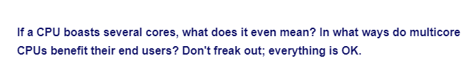 If a CPU boasts several cores, what does it even mean? In what ways do multicore
CPUs benefit their end users? Don't freak out; everything is OK.