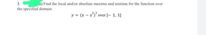 3.
..) Find the local and/or absolute maxima and minima for the function over
the specified domain.
y = (x - x)² over [- 1, 1]