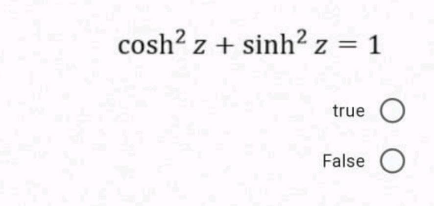 cosh? z + sinh? z = 1
true O
False O