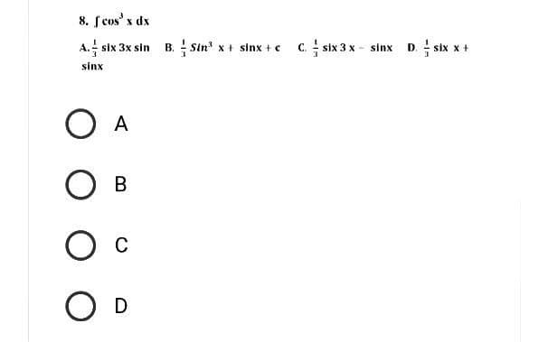 8. f cosx dx
A.- six 3x sin
sinx
О А
О в
О с
O D
B. - Sin' x + sinx + c C.-six3x-sinx D - six x +