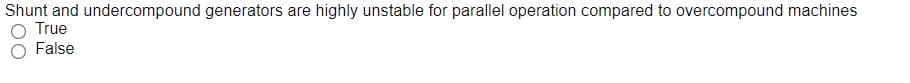 Shunt and undercompound generators are highly unstable for parallel operation compared to overcompound machines
True
False
